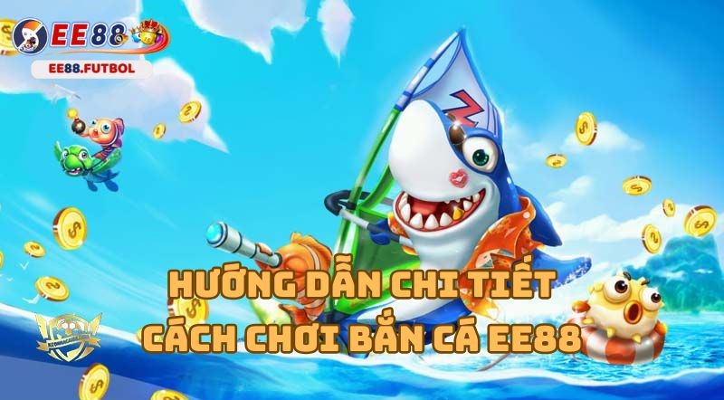 Chi tiết cách chơi game bắn cá EE88 cho người mới